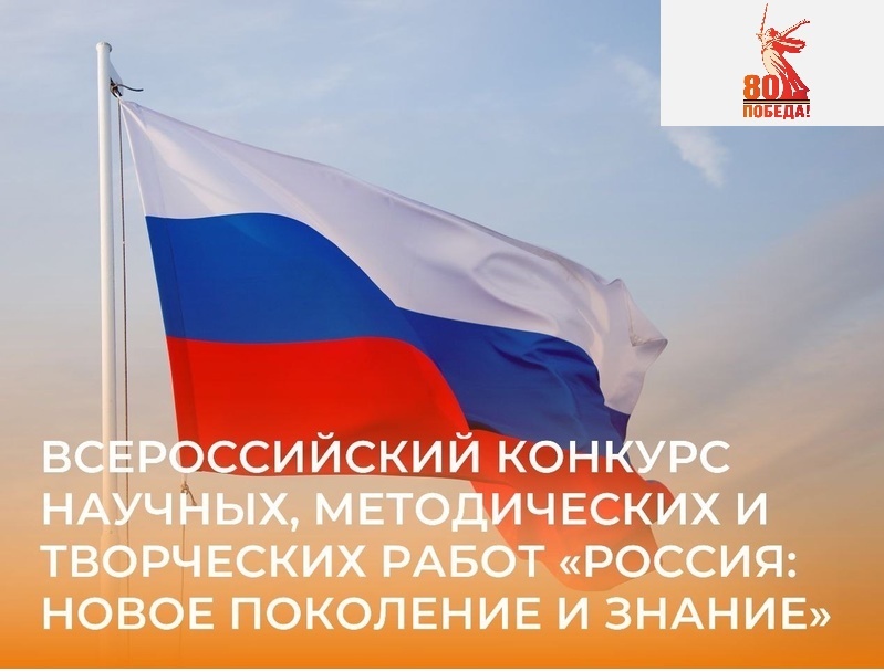 Положение о проведении III Всероссийского конкурса научных, методических, творческих работ «РОССИЯ: НОВОЕ ПОКОЛЕНИЕ И ЗНАНИЕ» (к 80-летию Победы в Великой Отечественной войне).